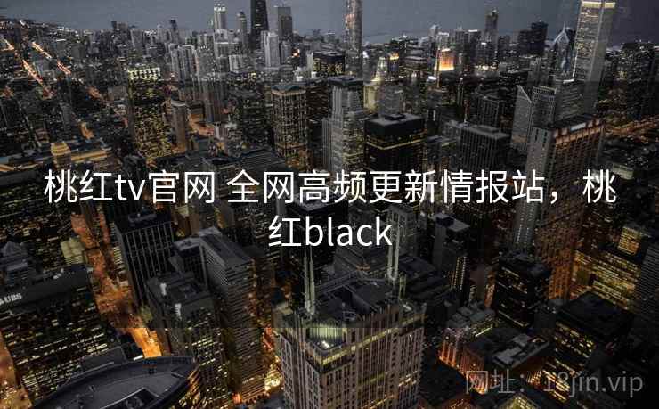 桃红tv官网 全网高频更新情报站,桃红black 桃红tv官网 全网高频更新情报站,桃红black