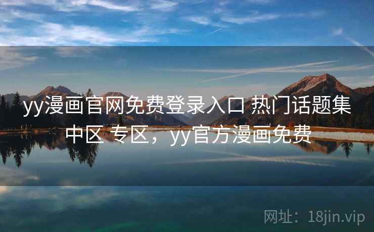 yy漫画官网免费登录入口 热门话题集中区 专区，yy官方漫画免费