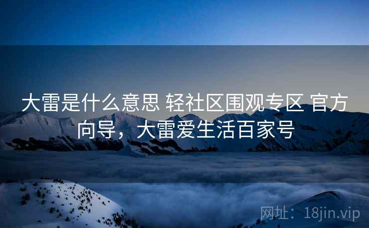 大雷是什么意思 轻社区围观专区 官方向导，大雷爱生活百家号