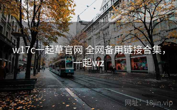 w17c一起草官网 全网备用链接合集，一起wz