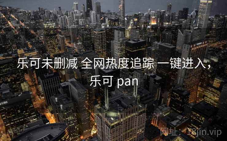 乐可未删减 全网热度追踪 一键进入，乐可 pan