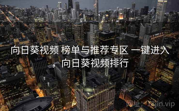 向日葵视频 榜单与推荐专区 一键进入，向日葵视频排行