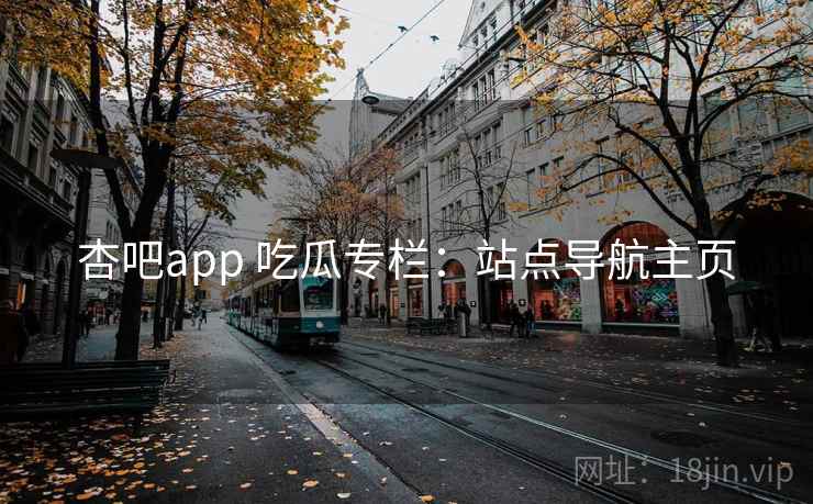 杏吧app 吃瓜专栏：站点导航主页