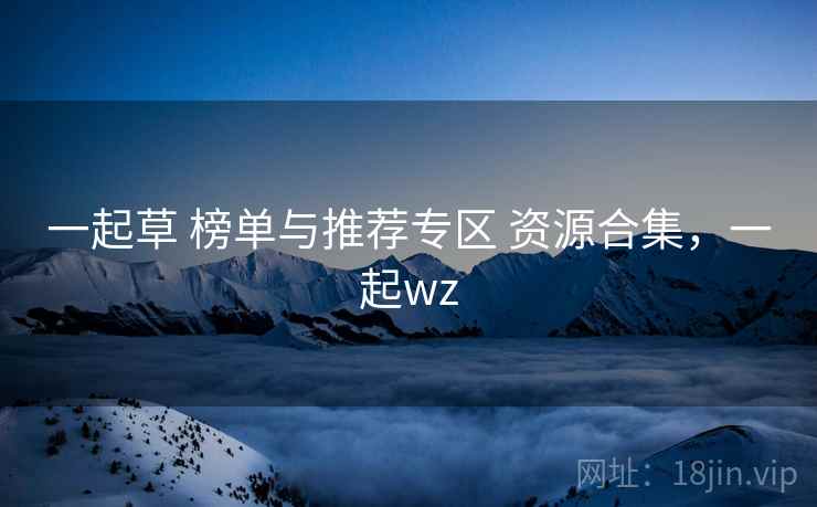 一起草 榜单与推荐专区 资源合集，一起wz