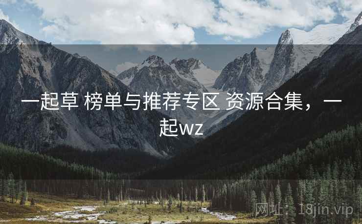 一起草 榜单与推荐专区 资源合集，一起wz