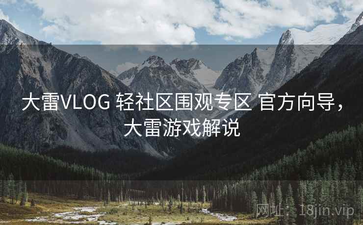 大雷VLOG 轻社区围观专区 官方向导，大雷游戏解说