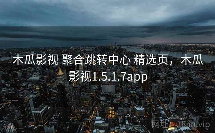 木瓜影视 聚合跳转中心 精选页，木瓜影视1.5.1.7app