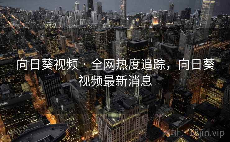 向日葵视频 · 全网热度追踪，向日葵视频最新消息