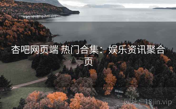 杏吧网页端 热门合集：娱乐资讯聚合页