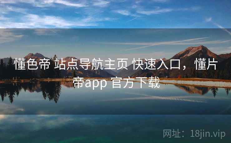 懂色帝 站点导航主页 快速入口，懂片帝app 官方下载