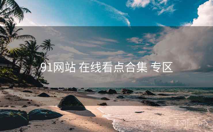 91网站 在线看点合集 专区