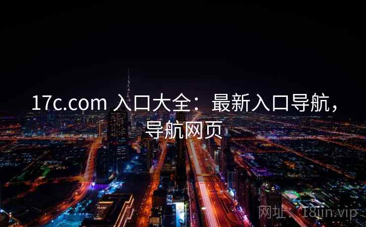17c.com 入口大全：最新入口导航，导航网页