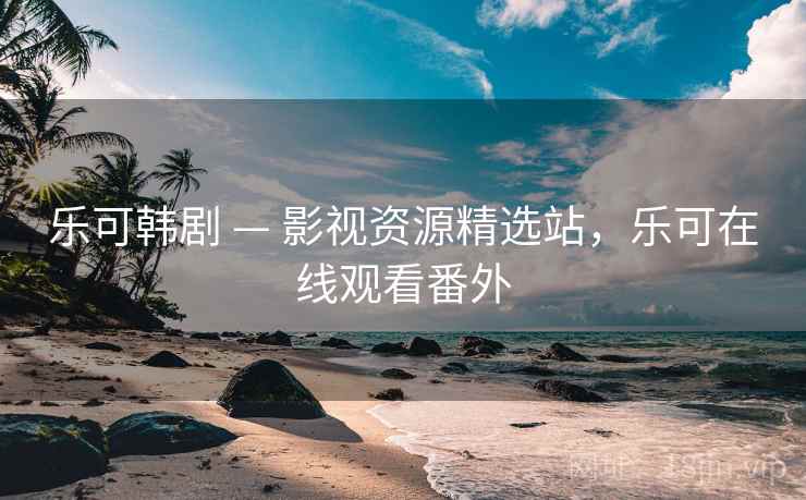 乐可韩剧 — 影视资源精选站，乐可在线观看番外