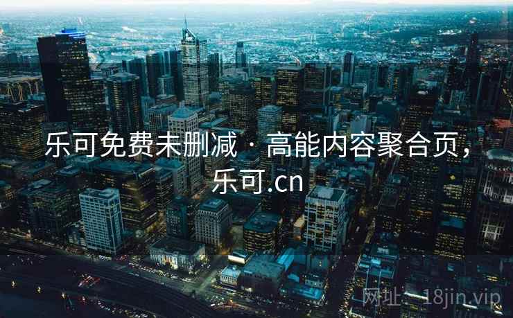乐可免费未删减 · 高能内容聚合页，乐可.cn