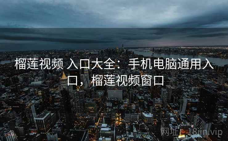 榴莲视频 入口大全：手机电脑通用入口，榴莲视频窗口