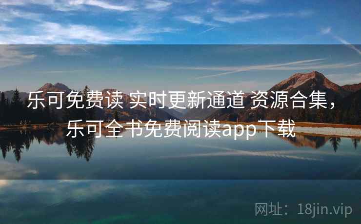 乐可免费读 实时更新通道 资源合集，乐可全书免费阅读app下载