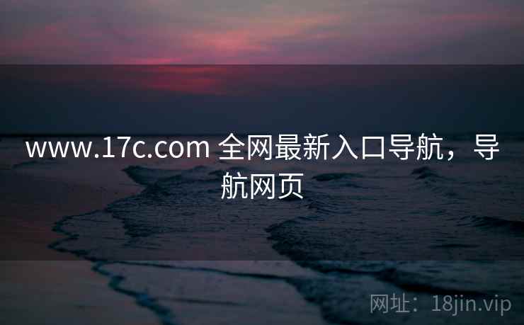 www.17c.com 全网最新入口导航，导航网页