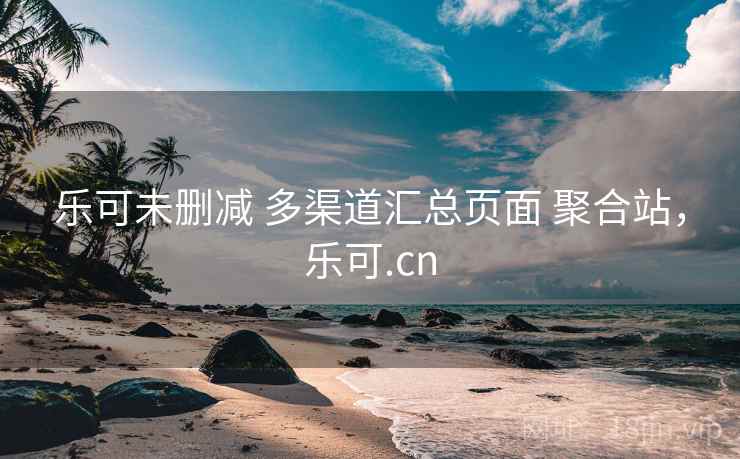 乐可未删减 多渠道汇总页面 聚合站，乐可.cn