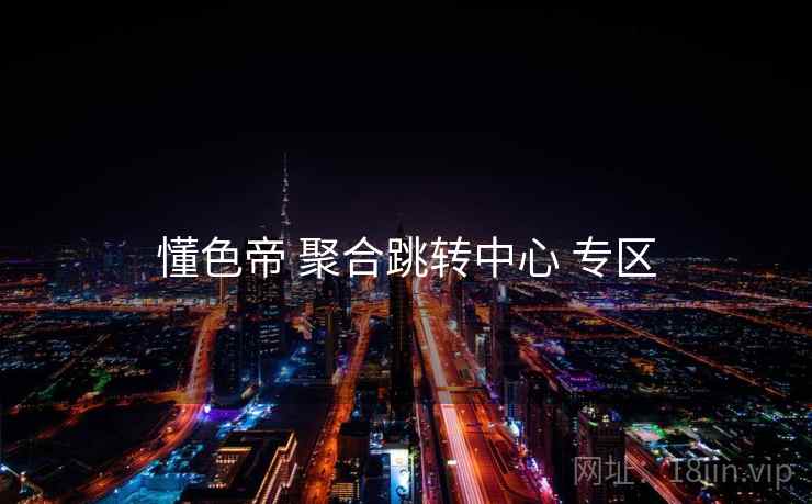 懂色帝 聚合跳转中心 专区