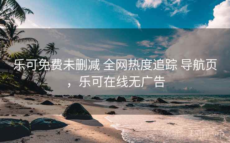 乐可免费未删减 全网热度追踪 导航页，乐可在线无广告