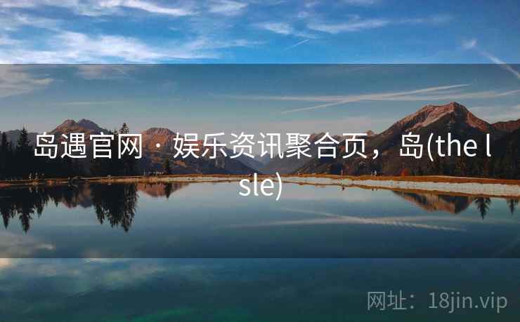 岛遇官网 · 娱乐资讯聚合页，岛(the lsle)