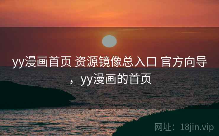 yy漫画首页 资源镜像总入口 官方向导,yy漫画的首页 yy漫画首页 资源镜像总入口 官方向导,yy漫画的首页