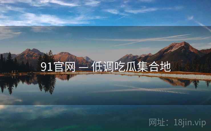 91官网 — 低调吃瓜集合地 91官网 — 低调吃瓜集合地