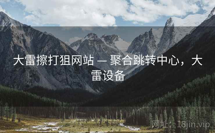 大雷擦打狙网站 — 聚合跳转中心,大雷设备 大雷擦打狙网站 — 聚合跳转中心,大雷设备