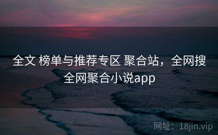 全文 榜单与推荐专区 聚合站，全网搜全网聚合小说app