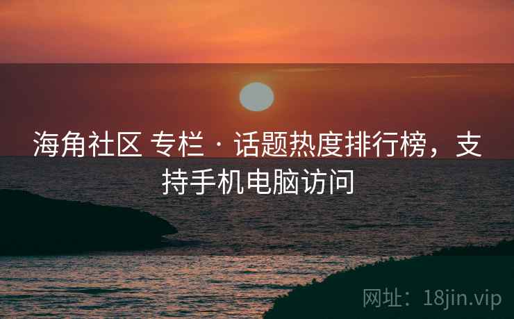 海角社区 专栏 · 话题热度排行榜，支持手机电脑访问