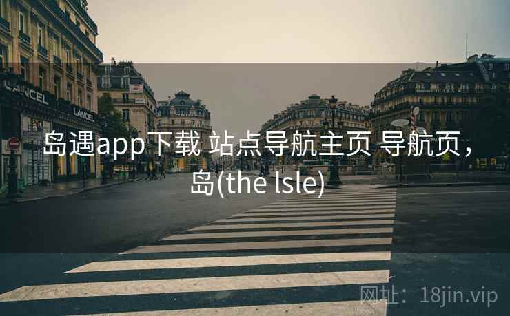 岛遇app下载 站点导航主页 导航页，岛(the lsle)