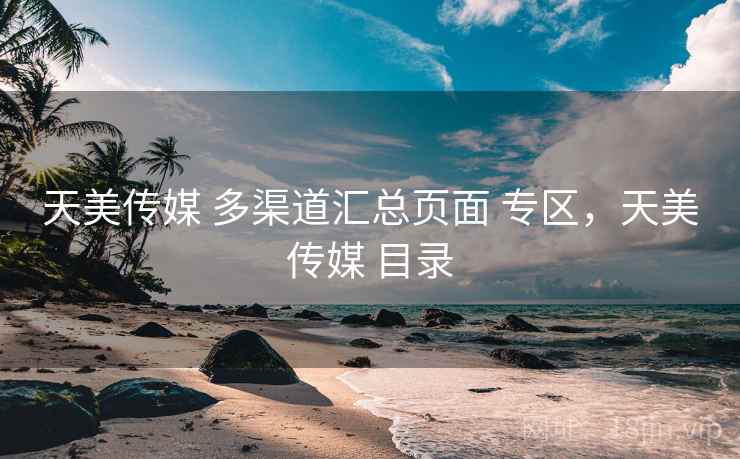 天美传媒 多渠道汇总页面 专区，天美传媒 目录