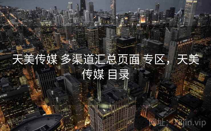 天美传媒 多渠道汇总页面 专区，天美传媒 目录