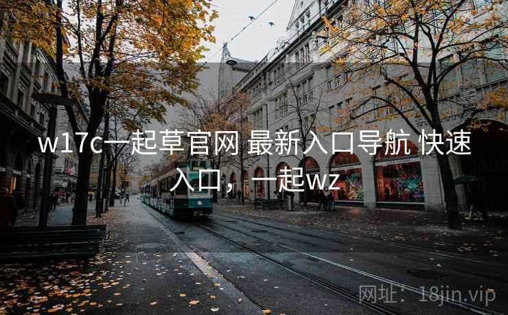 w17c一起草官网 最新入口导航 快速入口，一起wz