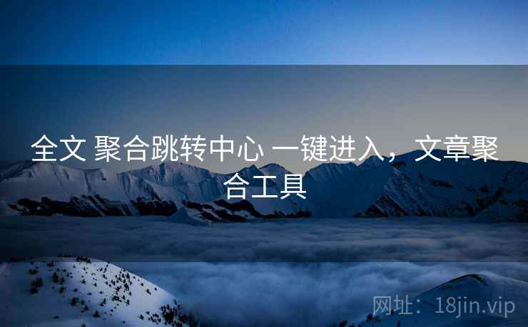 全文 聚合跳转中心 一键进入，文章聚合工具