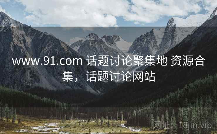 www.91.com 话题讨论聚集地 资源合集,话题讨论网站 www.91.com 话题讨论聚集地 资源合集,话题讨论网站