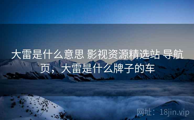 大雷是什么意思 影视资源精选站 导航页，大雷是什么牌子的车