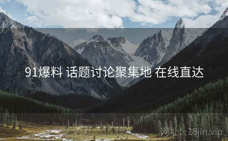 91爆料 话题讨论聚集地 在线直达