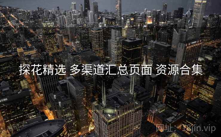 探花精选 多渠道汇总页面 资源合集