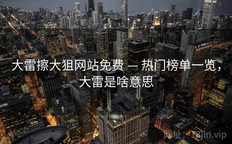 大雷擦大狙网站免费 — 热门榜单一览，大雷是啥意思