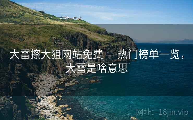 大雷擦大狙网站免费 — 热门榜单一览，大雷是啥意思