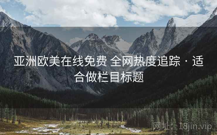 亚洲欧美在线免费 全网热度追踪 · 适合做栏目标题