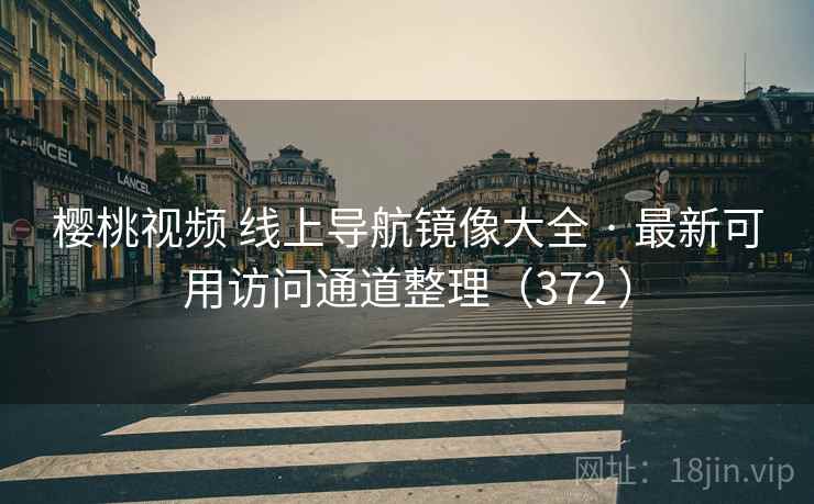 樱桃视频 线上导航镜像大全 · 最新可用访问通道整理(372 ) 樱桃视频 线上导航镜像大全 · 最新可用访问通道整理(372 )