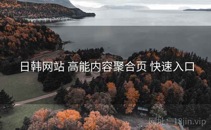 日韩网站 高能内容聚合页 快速入口 日韩网站 高能内容聚合页 快速入口