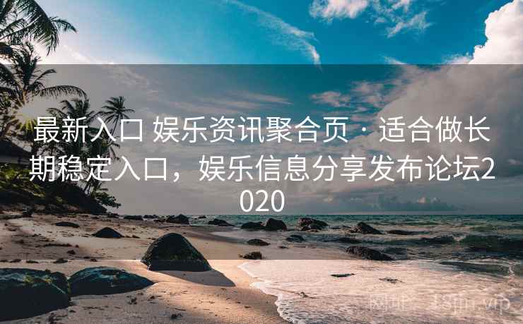 最新入口 娱乐资讯聚合页 · 适合做长期稳定入口，娱乐信息分享发布论坛2020