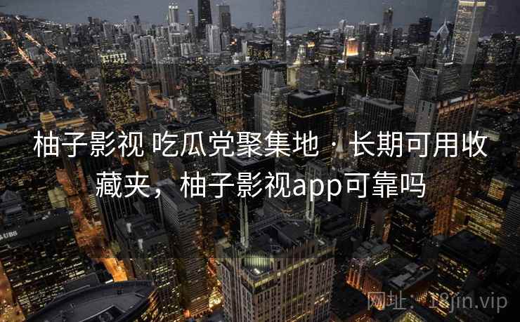 柚子影视 吃瓜党聚集地 · 长期可用收藏夹，柚子影视app可靠吗