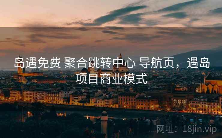 岛遇免费 聚合跳转中心 导航页，遇岛项目商业模式