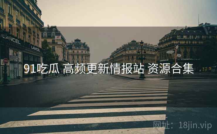 91吃瓜 高频更新情报站 资源合集 91吃瓜 高频更新情报站 资源合集