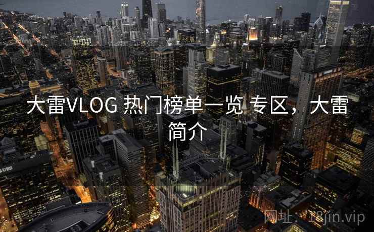 大雷VLOG 热门榜单一览 专区，大雷简介