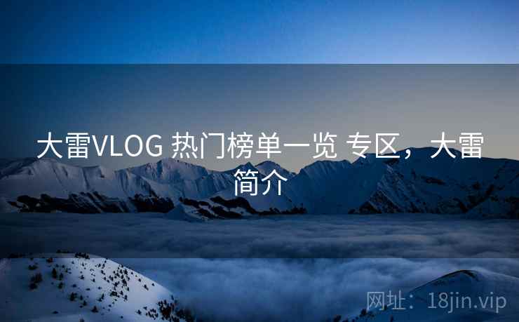 大雷VLOG 热门榜单一览 专区，大雷简介